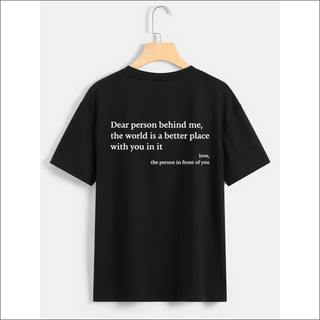 Black t-shirt with message "Dear person behind me, the world is a better place with you in it, love, the person in front of you"